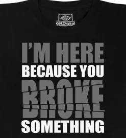 You broke something